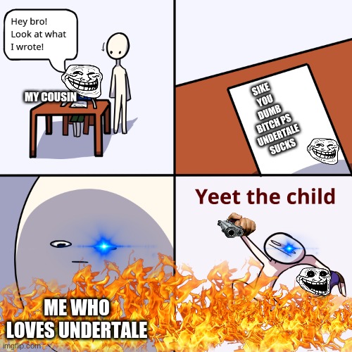 Yeet the child | SIKE YOU DUMB BITCH PS UNDERTALE SUCKS; MY COUSIN; ME WHO LOVES UNDERTALE | image tagged in yeet the child,undertale,you underestimate my power | made w/ Imgflip meme maker