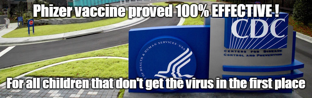 CDC "The Gold Standard of Bullshit, and Double Speak" | Phizer vaccine proved 100% EFFECTIVE ! For all children that don't get the virus in the first place | image tagged in memes | made w/ Imgflip meme maker