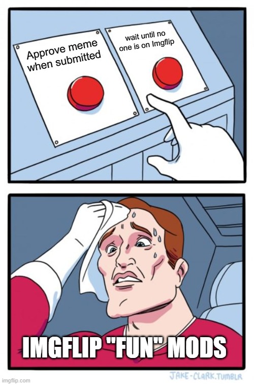 Two Buttons | wait until no one is on Imgflip; Approve meme when submitted; IMGFLIP "FUN" MODS | image tagged in memes,two buttons | made w/ Imgflip meme maker