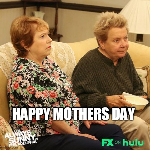Happy Mother's Day | HAPPY MOTHERS DAY | image tagged in mother's day,funny,happy mother's day,it's always sunny in philidelphia,mom | made w/ Imgflip meme maker