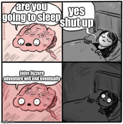 this is sad | yes shut up; are you going to sleep; jojos bizzare adventure will end eventually | image tagged in scumbag brain | made w/ Imgflip meme maker