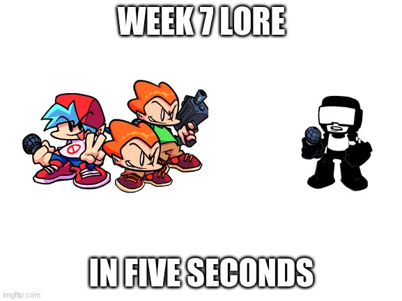 Blank White Template | WEEK 7 LORE; IN FIVE SECONDS | image tagged in blank white template | made w/ Imgflip meme maker