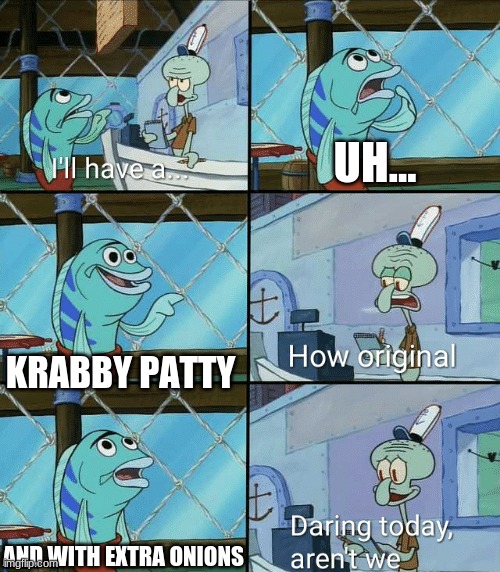 Daring today aren't we Squidward Original Spongebob Meme | UH... KRABBY PATTY; AND WITH EXTRA ONIONS | image tagged in daring today aren't we squidward,original meme | made w/ Imgflip meme maker