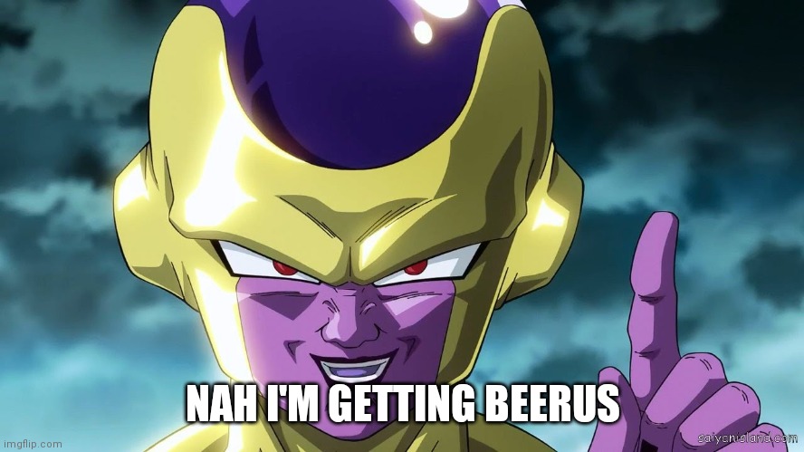 golden frieza | NAH I'M GETTING BEERUS | image tagged in golden frieza | made w/ Imgflip meme maker