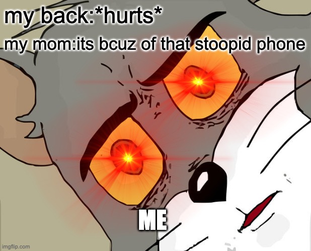 enjoy | my back:*hurts*; my mom:its bcuz of that stoopid phone; ME | image tagged in unsettled tom | made w/ Imgflip meme maker