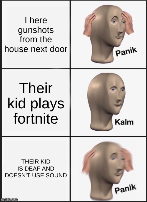 Panik Kalm Panik | I here gunshots from the house next door; Their kid plays fortnite; THEIR KID IS DEAF AND DOESN'T USE SOUND | image tagged in memes,panik kalm panik | made w/ Imgflip meme maker