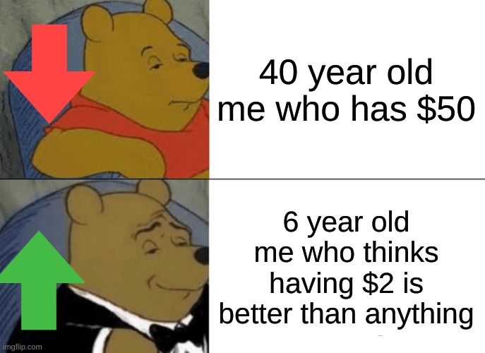 Tuxedo Winnie The Pooh | 40 year old me who has $50; 6 year old me who thinks having $2 is better than anything | image tagged in memes,tuxedo winnie the pooh | made w/ Imgflip meme maker