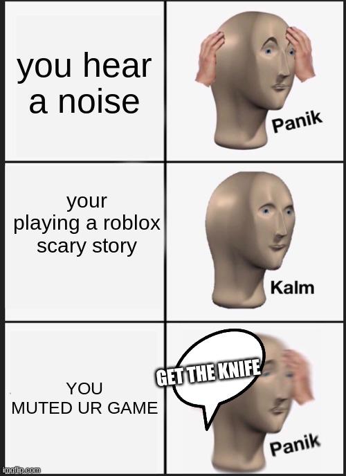 Panik Kalm Panik Meme | you hear a noise; your playing a roblox scary story; YOU MUTED UR GAME; GET THE KNIFE | image tagged in memes,panik kalm panik | made w/ Imgflip meme maker