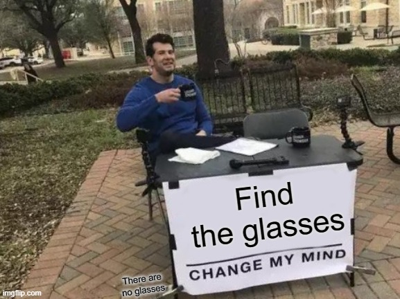 Find the glasses | Find the glasses; There are no glasses | image tagged in memes,change my mind | made w/ Imgflip meme maker