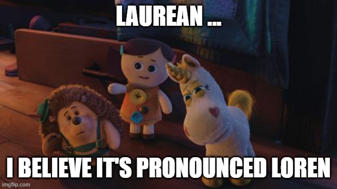 I Believe It's Pronounced | LAUREAN ... I BELIEVE IT'S PRONOUNCED LOREN | image tagged in i believe it's pronounced | made w/ Imgflip meme maker