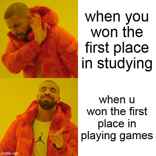 Drake Hotline Bling | when you won the first place in studying; when u won the first place in playing games | image tagged in memes,drake hotline bling | made w/ Imgflip meme maker