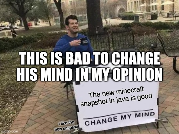 Change My Mind Meme | THIS IS BAD TO CHANGE HIS MIND IN MY OPINION; The new minecraft snapshot in java is good; i like the new snapshot | image tagged in memes,change my mind | made w/ Imgflip meme maker