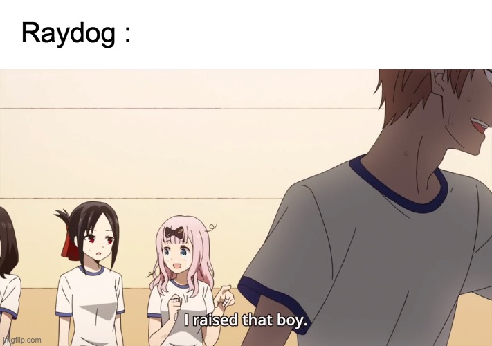 I raised that boy. | Raydog : | image tagged in i raised that boy | made w/ Imgflip meme maker