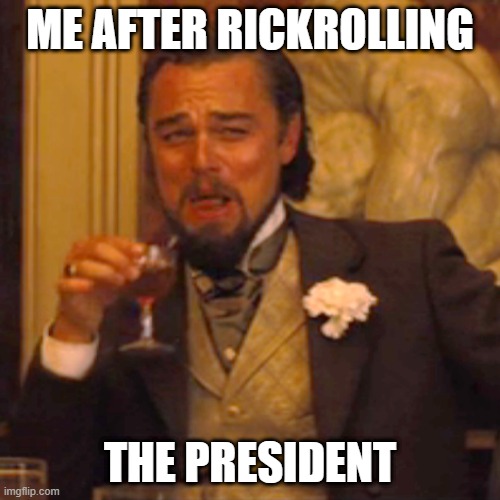 Rickroll++ | ME AFTER RICKROLLING; THE PRESIDENT | image tagged in memes,laughing leo,rick astley,rickroll | made w/ Imgflip meme maker