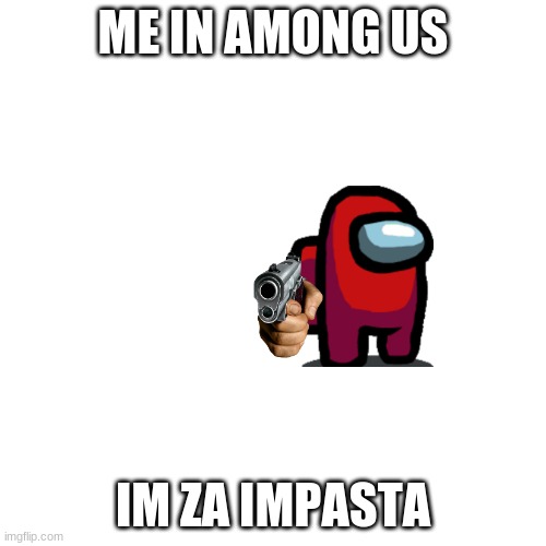 Blank Transparent Square | ME IN AMONG US; IM ZA IMPASTA | image tagged in memes,blank transparent square | made w/ Imgflip meme maker