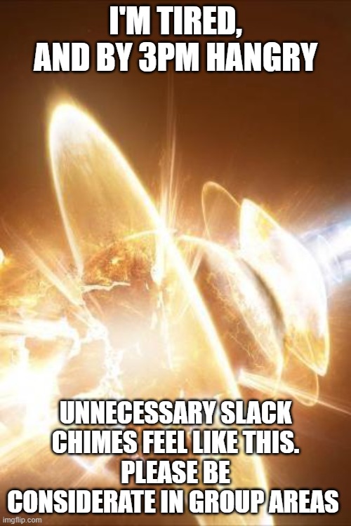 World explosion | I'M TIRED, AND BY 3PM HANGRY; UNNECESSARY SLACK CHIMES FEEL LIKE THIS.
PLEASE BE CONSIDERATE IN GROUP AREAS | image tagged in world explosion | made w/ Imgflip meme maker