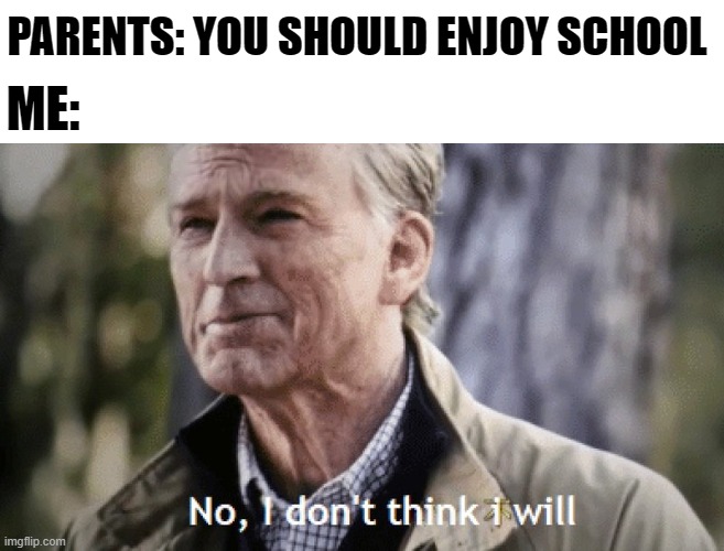 school sucks | PARENTS: YOU SHOULD ENJOY SCHOOL; ME: | image tagged in no i dont think i will | made w/ Imgflip meme maker