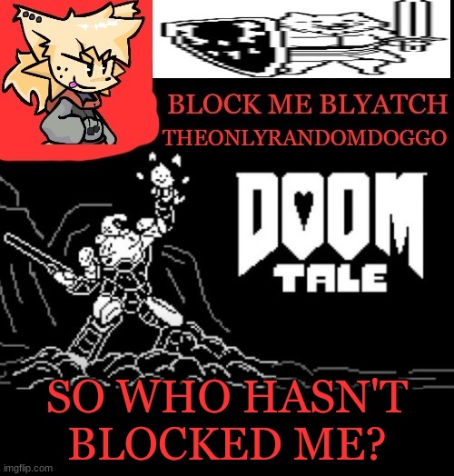 theONLYrandomdoggo doomtale temp | SO WHO HASN'T BLOCKED ME? | image tagged in theonlyrandomdoggo doomtale temp | made w/ Imgflip meme maker