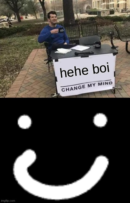 hehe boi | image tagged in memes,change my mind | made w/ Imgflip meme maker