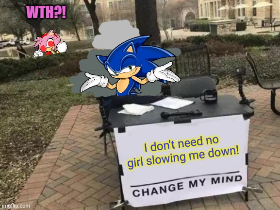 Change Sonic's mind! | WTH?! I don't need no girl slowing me down! | image tagged in memes,change my mind,sonic the hedgehog,amy rose,hedgehog,gf | made w/ Imgflip meme maker