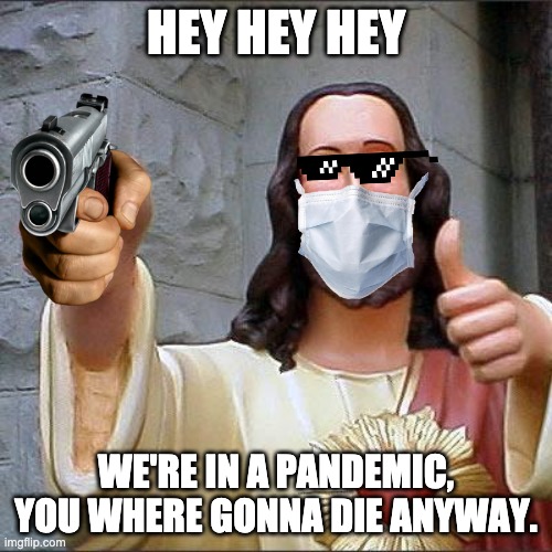 Buddy Christ Meme | HEY HEY HEY; WE'RE IN A PANDEMIC, YOU WHERE GONNA DIE ANYWAY. | image tagged in memes,buddy christ | made w/ Imgflip meme maker