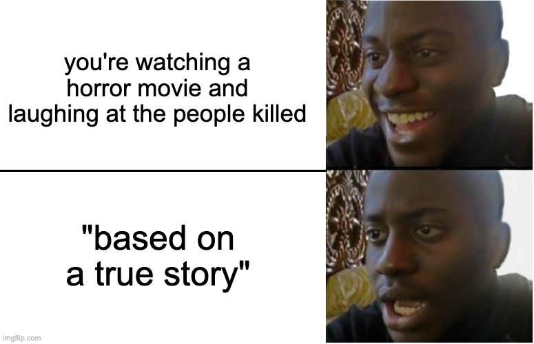 Disappointed Black Guy | you're watching a horror movie and laughing at the people killed; "based on a true story" | image tagged in disappointed black guy | made w/ Imgflip meme maker