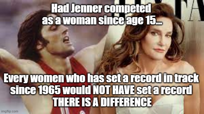 Bruce/Caitlyn Jenner vs. Every Woman | Had Jenner competed 
as a woman since age 15... Every women who has set a record in track 
since 1965 would NOT HAVE set a record 
THERE IS A DIFFERENCE | image tagged in political correctness,politics,gender differences | made w/ Imgflip meme maker