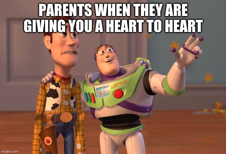 X, X Everywhere Meme | PARENTS WHEN THEY ARE GIVING YOU A HEART TO HEART | image tagged in memes,x x everywhere | made w/ Imgflip meme maker