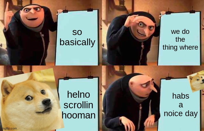 helno | so basically; we do the thing where; helno scrollin hooman; habs a noice day | image tagged in memes,gru's plan | made w/ Imgflip meme maker