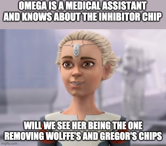 Spoilers (I wish) | OMEGA IS A MEDICAL ASSISTANT AND KNOWS ABOUT THE INHIBITOR CHIP; WILL WE SEE HER BEING THE ONE REMOVING WOLFFE'S AND GREGOR'S CHIPS | image tagged in the bad batch,clones | made w/ Imgflip meme maker