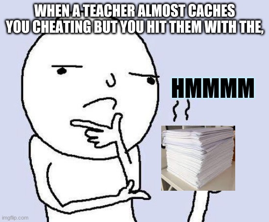 hit them with the hmm | WHEN A TEACHER ALMOST CACHES YOU CHEATING BUT YOU HIT THEM WITH THE, HMMMM | image tagged in thinking meme,hmmm | made w/ Imgflip meme maker