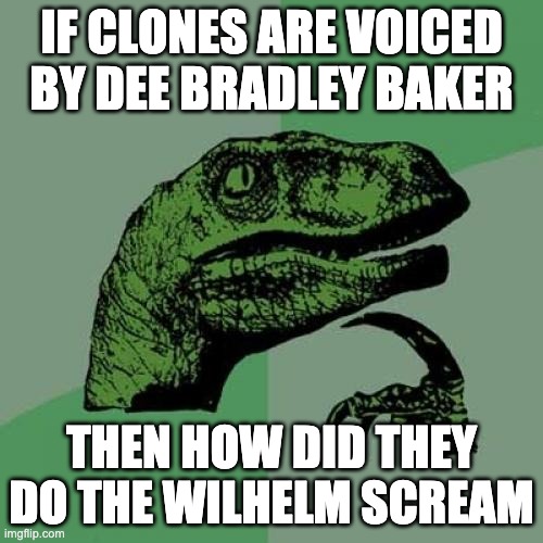 Philosoraptor | IF CLONES ARE VOICED BY DEE BRADLEY BAKER; THEN HOW DID THEY DO THE WILHELM SCREAM | image tagged in philosoraptor,wilhelm scream,clones | made w/ Imgflip meme maker