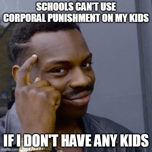Black guy head tap | SCHOOLS CAN'T USE CORPORAL PUNISHMENT ON MY KIDS; IF I DON'T HAVE ANY KIDS | image tagged in black guy head tap | made w/ Imgflip meme maker