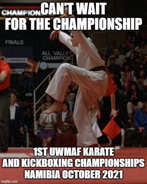 karate kid | CAN'T WAIT FOR THE CHAMPIONSHIP; 1ST UWMAF KARATE AND KICKBOXING CHAMPIONSHIPS NAMIBIA OCTOBER 2021 | image tagged in karate kid | made w/ Imgflip meme maker