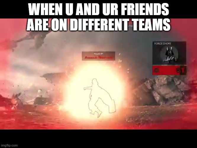 Star Wars battlefront perfect pause | WHEN U AND UR FRIENDS ARE ON DIFFERENT TEAMS | image tagged in star wars battlefront perfect pause | made w/ Imgflip meme maker