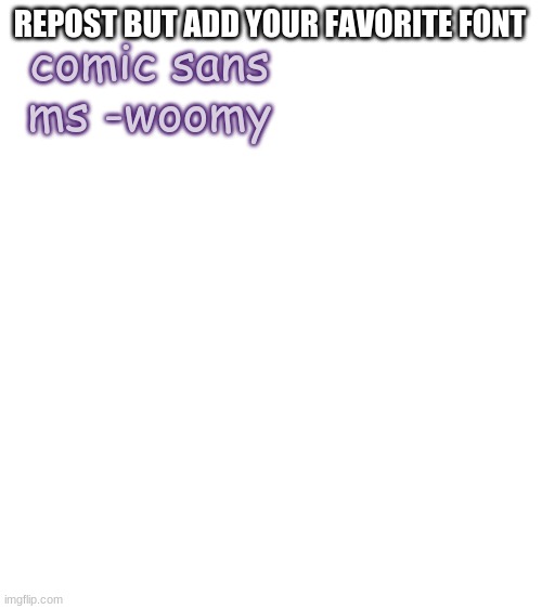 Blank White Template | REPOST BUT ADD YOUR FAVORITE FONT; comic sans ms -woomy | image tagged in blank white template | made w/ Imgflip meme maker