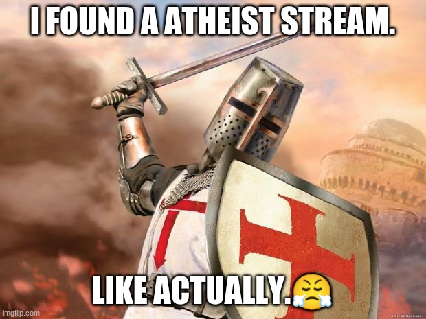 crusader | I FOUND A ATHEIST STREAM. LIKE ACTUALLY.😤 | image tagged in crusader | made w/ Imgflip meme maker