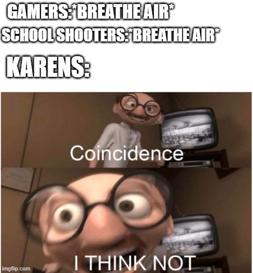 ¯\_(ツ)_/¯ | GAMERS:*BREATHE AIR*; SCHOOL SHOOTERS:*BREATHE AIR*; KARENS: | image tagged in coincidence i think not | made w/ Imgflip meme maker