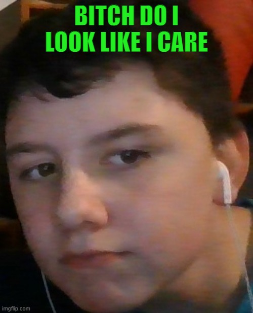 yes thats me. | BITCH DO I LOOK LIKE I CARE | made w/ Imgflip meme maker
