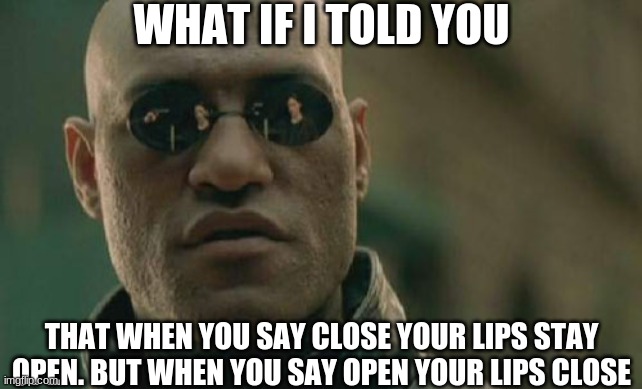 If I got you to do that then comment | WHAT IF I TOLD YOU; THAT WHEN YOU SAY CLOSE YOUR LIPS STAY OPEN. BUT WHEN YOU SAY OPEN YOUR LIPS CLOSE | image tagged in memes,matrix morpheus | made w/ Imgflip meme maker