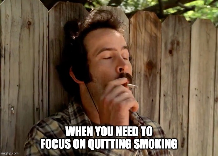 Quitting smoking | WHEN YOU NEED TO FOCUS ON QUITTING SMOKING | image tagged in focus,meditation,smoking,my name is earl,quittingsmoking | made w/ Imgflip meme maker