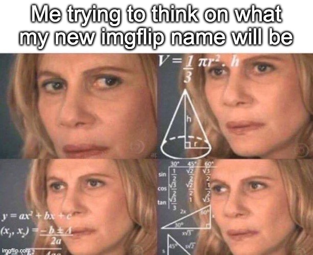thinking... | Me trying to think on what my new imgflip name will be | image tagged in woman calculating | made w/ Imgflip meme maker