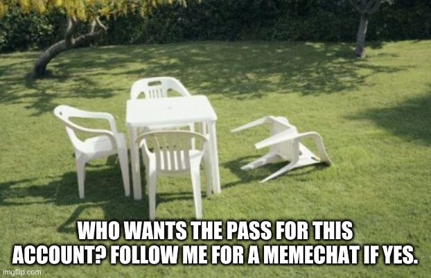 We Will Rebuild | WHO WANTS THE PASS FOR THIS ACCOUNT? FOLLOW ME FOR A MEMECHAT IF YES. | image tagged in memes,we will rebuild | made w/ Imgflip meme maker