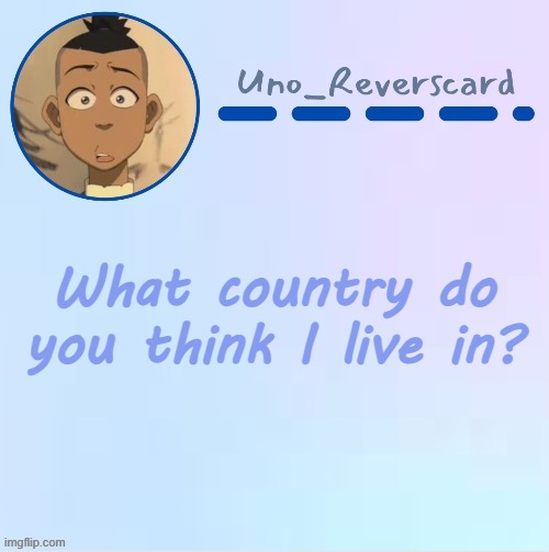 Contest over, I LIVE IN CANADA IDIOTS | What country do you think I live in? | image tagged in uno_reversecard sokka temp made by suga- | made w/ Imgflip meme maker