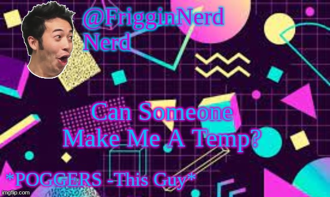 FrigginPog | Can Someone Make Me A Temp? | image tagged in frigginpog | made w/ Imgflip meme maker