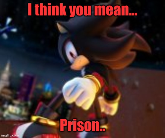 I think you mean... Prison.. | made w/ Imgflip meme maker