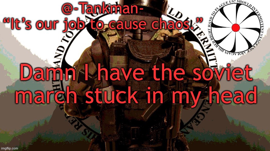 @Tankman chaos insurgency template | Damn I have the soviet march stuck in my head | image tagged in tankman chaos insurgency template | made w/ Imgflip meme maker