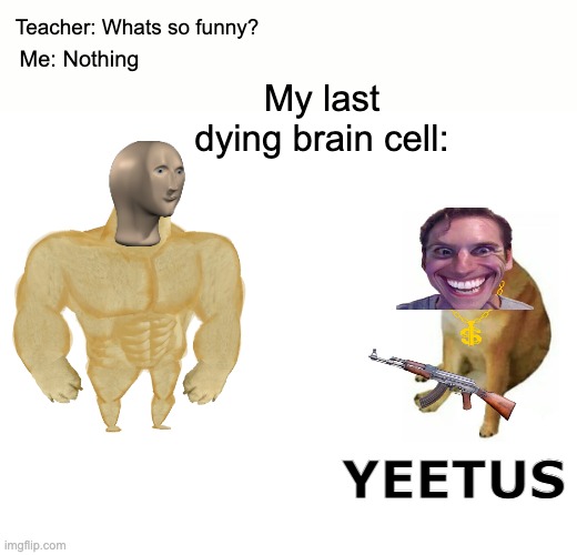 Buff Doge vs. Cheems Meme | Teacher: Whats so funny? Me: Nothing; My last dying brain cell:; YEETUS | image tagged in memes,buff doge vs cheems | made w/ Imgflip meme maker