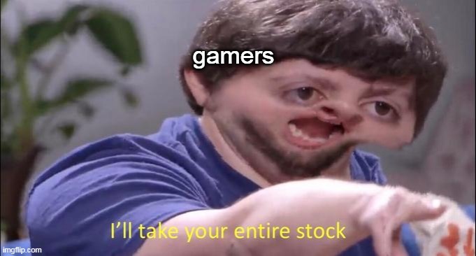 I'll take your entire stock | gamers | image tagged in i'll take your entire stock | made w/ Imgflip meme maker