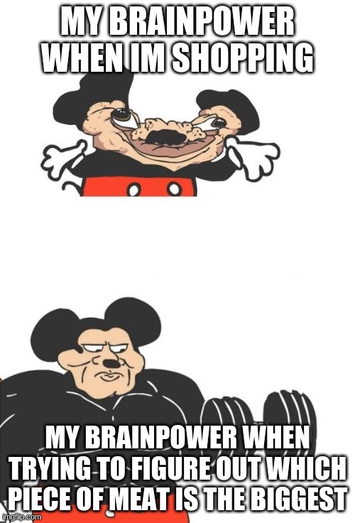 i hate shopping | MY BRAINPOWER WHEN IM SHOPPING; MY BRAINPOWER WHEN TRYING TO FIGURE OUT WHICH PIECE OF MEAT IS THE BIGGEST | image tagged in buff mickey mouse,so true memes | made w/ Imgflip meme maker